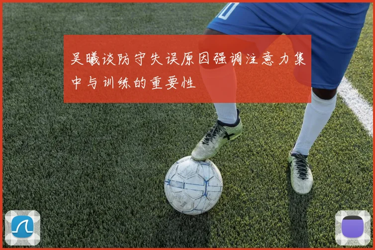 吴曦谈防守失误原因强调注意力集中与训练的重要性