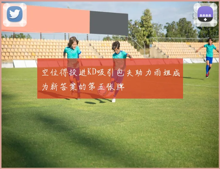 空位得投进KD吸引包夹助力雨姐成为新答案的第五张牌