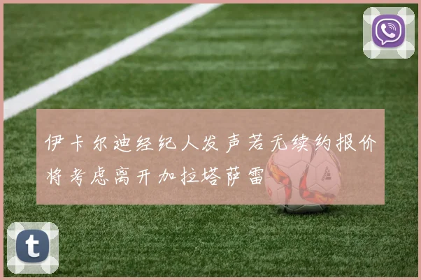 伊卡尔迪经纪人发声若无续约报价将考虑离开加拉塔萨雷