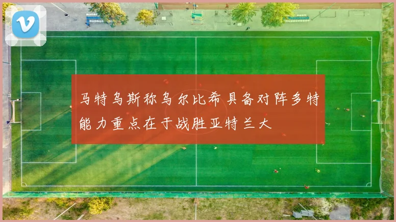 马特乌斯称乌尔比希具备对阵多特能力重点在于战胜亚特兰大