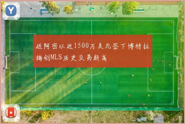 迈阿密以近1500万美元签下博特拉梅创MLS历史交易新高