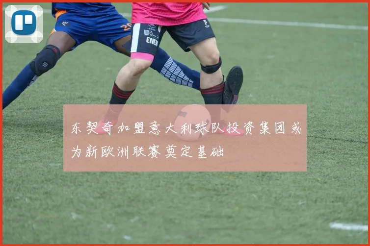 东契奇加盟意大利球队投资集团或为新欧洲联赛奠定基础