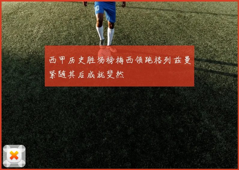 西甲历史胜场榜梅西领跑格列兹曼紧随其后成就斐然