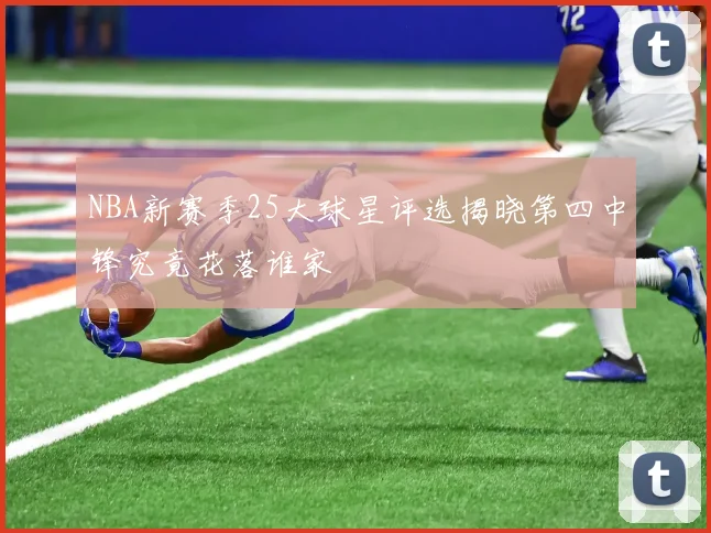 NBA新赛季25大球星评选揭晓第四中锋究竟花落谁家