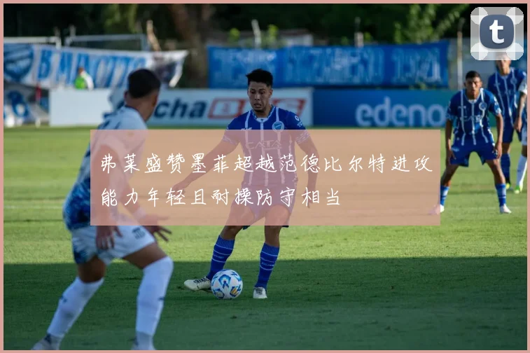 弗莱盛赞墨菲超越范德比尔特进攻能力年轻且耐操防守相当